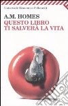 Questo libro ti salverà la vita libro di Homes A. M.