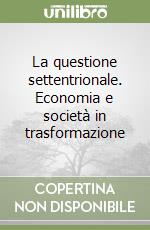 La questione settentrionale. Economia e società in trasformazione libro