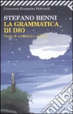 La grammatica di Dio. Storie di solitudine e allegria libro