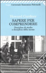 Sapere per comprendere. Discipline di studio e disciplina della mente libro