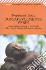 Consapevolmente verdi. Una guida personale e spirituale alla visione globale del nostro pianeta libro