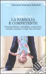 La Famiglia è competente. Consapevolezza, autostima, autonomia: crescere insieme ai figli che crescono libro