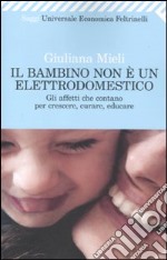 Il Bambino non è un elettrodomestico. Gli affetti che contano per crescere, curare, educare libro