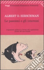 Le passioni e gli interessi. Argomenti politici in favore del capitalismo prima del suo trionfo libro