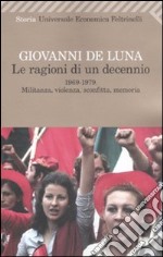 Le ragioni di un decennio. 1969-1979. Militanza, violenza, sconfitta, memoria libro