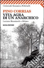 Vita agra di un anarchico. Luciano Bianciardi a Milano libro