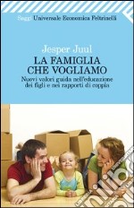 La famiglia che vogliamo. Nuovi valori guida nell'educazione dei figli e nei rapporti di coppia libro