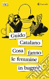 Cosa fanno le femmine in bagno? libro di Catalano Guido