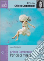 Per dieci minuti letto da Chiara Gamberale. Audiolibro. CD Audio formato MP3 libro