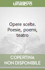 Opere scelte. Poesie, poemi, teatro libro