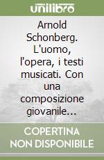 Arnold Schonberg. L'uomo, l'opera, i testi musicati. Con una composizione giovanile inedita libro