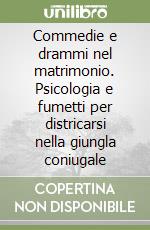 Commedie e drammi nel matrimonio. Psicologia e fumetti per districarsi nella giungla coniugale