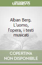 Alban Berg. L'uomo, l'opera, i testi musicati