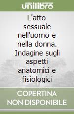 L'atto sessuale nell'uomo e nella donna. Indagine sugli aspetti anatomici e fisiologici libro