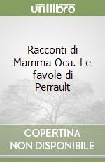 Racconti di Mamma Oca. Le favole di Perrault libro