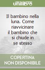 Il bambino nella luna. Come riavvicinare il bambino che si chiude in se stesso libro