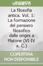 La filosofia antica. Vol. 1: La formazione del pensiero filosofico dalle origini a Platone (VI-IV a. C.) libro