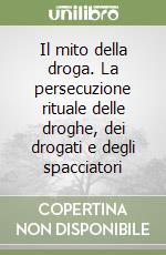 Il mito della droga. La persecuzione rituale delle droghe, dei drogati e degli spacciatori libro