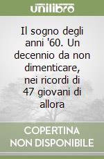 Il sogno degli anni '60. Un decennio da non dimenticare, nei ricordi di 47 giovani di allora