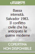 Bassa intensità. Salvador 1983. Il conflitto civile che ha anticipato le guerre moderne libro