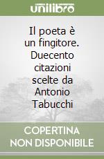 Il poeta è un fingitore. Duecento citazioni scelte da Antonio Tabucchi libro