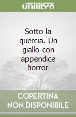 Sotto la quercia. Un giallo con appendice horror libro