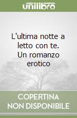 L'ultima notte a letto con te. Un romanzo erotico libro