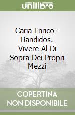 Caria Enrico - Bandidos. Vivere Al Di Sopra Dei Propri Mezzi libro