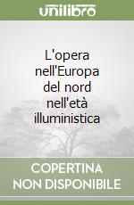 L'opera nell'Europa del nord nell'età illuministica libro