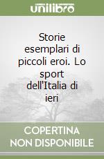 Storie esemplari di piccoli eroi. Lo sport dell'Italia di ieri libro