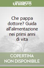 Che pappa dottore? Guida all'alimentazione nei primi anni di vita libro