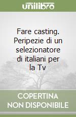 Fare casting. Peripezie di un selezionatore di italiani per la Tv libro