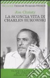 La sconcia vita di Charles Bukowski libro di Christy Jim