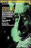 Quando eravamo giovani. Poesie. Testo inglese a fronte libro di Bukowski Charles