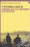 Eredi di un mondo lucente libro di Ozick Cynthia