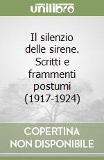 Il silenzio delle sirene. Scritti e frammenti postumi (1917-1924) libro