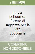 La via dell'uomo. Ricette di saggezza per la vita quotidiana libro