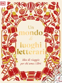 Un mondo di luoghi letterari. Idee di viaggio per chi ama i libri