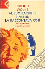 Al suo barbiere Einstein la raccontava così. Vita quotidiana e quesiti scientifici libro