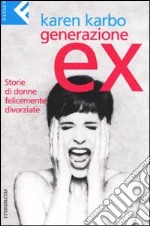 Generazione ex. Storie di donne felicemente divorziate libro