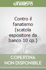 Contro il fanatismo (scatola espositore da banco 10 cp.) libro