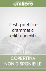 Testi poetici e drammatici editi e inediti