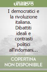 I democratici e la rivoluzione italiana. Dibattiti ideali e contrasti politici all'indomani del 1848 libro