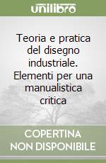 Teoria e pratica del disegno industriale. Elementi per una manualistica critica libro