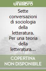Sette conversazioni di sociologia della letteratura. Per una teoria della letteratura della società industriale avanzata libro