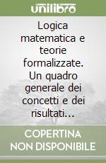 Logica matematica e teorie formalizzate. Un quadro generale dei concetti e dei risultati fondamentali libro