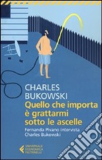 Quello che importa è grattarmi sotto le ascelle. Fernanda Pivano intervista Charles Bukowski libro