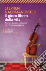 Il gioco libero della vita. Trovare la voce del cuore con l'improvvisazione libro