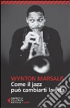 Come il jazz può cambiarti la vita libro di Marsalis Wynton