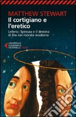 Il cortigiano e l'eretico. Leibniz, Spinoza e il destino di Dio nel mondo moderno libro